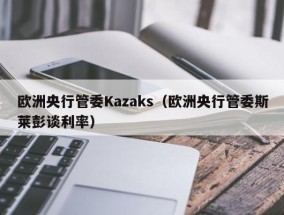 欧洲央行管委Kazaks（欧洲央行管委斯莱彭谈利率）