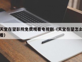 天堂在望影院免费观看电视剧（天堂在望怎么看）