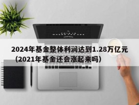 2024年基金整体利润达到1.28万亿元（2021年基金还会涨起来吗）
