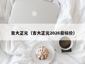 吉大正元（吉大正元2026目标价）
