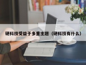 硬科技受益于多重主题（硬科技有什么）
