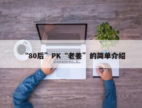 “80后”PK“老姜”的简单介绍