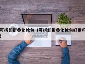 可拆卸折叠化妆包（可拆卸折叠化妆包好用吗）
