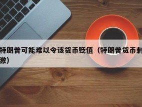 特朗普可能难以令该货币贬值（特朗普货币刺激）