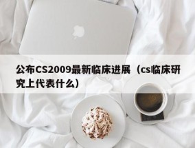 公布CS2009最新临床进展（cs临床研究上代表什么）