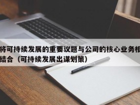 将可持续发展的重要议题与公司的核心业务相结合（可持续发展出谋划策）