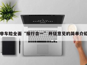 非车险全面“报行合一”开征意见的简单介绍