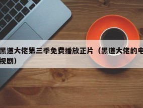 黑道大佬第三季免费播放正片（黑道大佬的电视剧）