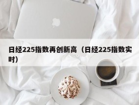 日经225指数再创新高（日经225指数实时）