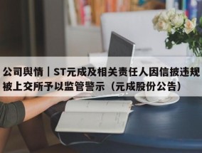 公司舆情｜ST元成及相关责任人因信披违规被上交所予以监管警示（元成股份公告）
