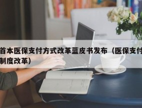 首本医保支付方式改革蓝皮书发布（医保支付制度改革）