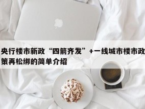 央行楼市新政“四箭齐发”+一线城市楼市政策再松绑的简单介绍