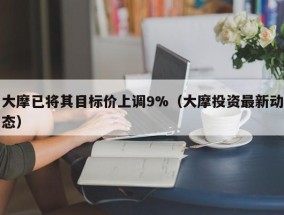 大摩已将其目标价上调9%（大摩投资最新动态）