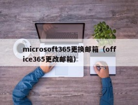 microsoft365更换邮箱（office365更改邮箱）