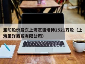 圣阳股份股东上海宽德增持2521万股（上海圣洋商贸有限公司）
