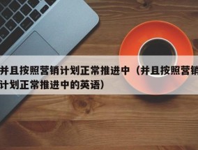 并且按照营销计划正常推进中（并且按照营销计划正常推进中的英语）