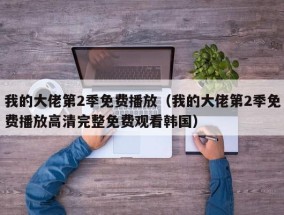 我的大佬第2季免费播放（我的大佬第2季免费播放高清完整免费观看韩国）