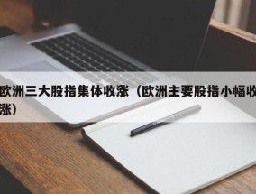 欧洲三大股指集体收涨（欧洲主要股指小幅收涨）