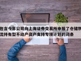 包含今年公司向上海证券交易所申报了仓储物流持有型不动产资产支持专项计划的词条