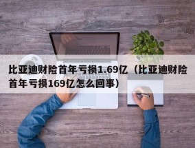 比亚迪财险首年亏损1.69亿（比亚迪财险首年亏损169亿怎么回事）