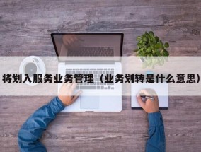 将划入服务业务管理（业务划转是什么意思）