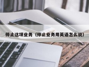 停止这项业务（停止业务用英语怎么说）