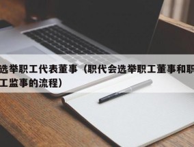 选举职工代表董事（职代会选举职工董事和职工监事的流程）
