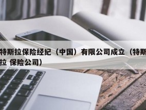 特斯拉保险经纪（中国）有限公司成立（特斯拉 保险公司）