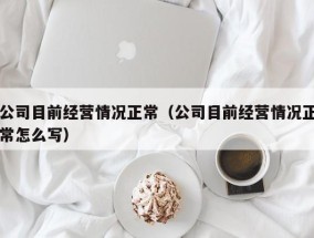 公司目前经营情况正常（公司目前经营情况正常怎么写）