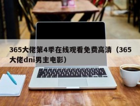 365大佬第4季在线观看免费高清（365大佬dni男主电影）