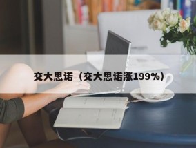 交大思诺（交大思诺涨199%）