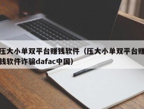 压大小单双平台赚钱软件（压大小单双平台赚钱软件诈骗dafac中国）