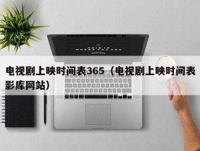 电视剧上映时间表365（电视剧上映时间表影库网站）