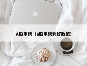 A股重磅（a股重磅利好政策）