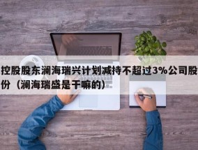 控股股东澜海瑞兴计划减持不超过3%公司股份（澜海瑞盛是干嘛的）