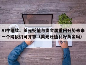 AI牛继续、美元贬值与贵金属重回升势未来一个阶段仍可并存（美元贬值利好黄金吗）