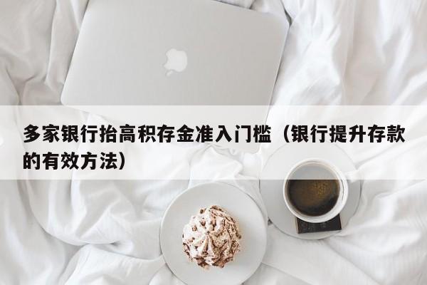 多家银行抬高积存金准入门槛(银行提升存款的有效方法)