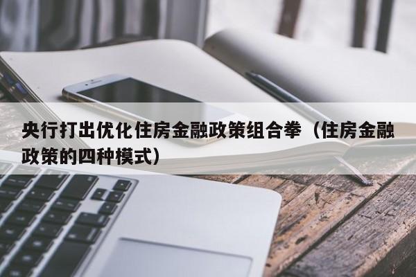 央行打出优化住房金融政策组合拳(住房金融政策的四种模式)