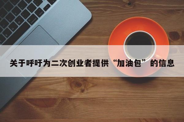 关于呼吁为二次创业者提供“加油包”的信息