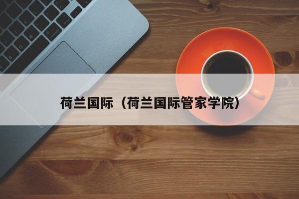 荷兰国际(荷兰国际管家学院)