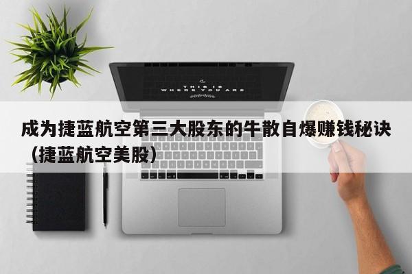 成为捷蓝航空第三大股东的牛散自爆赚钱秘诀(捷蓝航空美股)