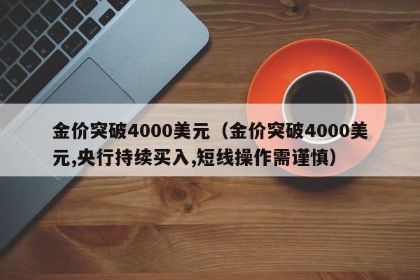 金价突破4000美元(金价突破4000美元,央行持续买入,短线操作需谨慎)